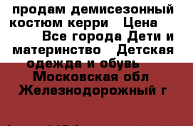 продам демисезонный костюм керри › Цена ­ 1 000 - Все города Дети и материнство » Детская одежда и обувь   . Московская обл.,Железнодорожный г.